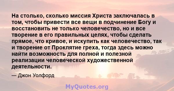 На столько, сколько миссия Христа заключалась в том, чтобы привести все вещи в подчинение Богу и восстановить не только человечество, но и все творение в его правильных целях, чтобы сделать прямое, что кривое, и