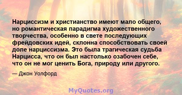 Нарциссизм и христианство имеют мало общего, но романтическая парадигма художественного творчества, особенно в свете последующих фрейдовских идей, склонна способствовать своей доле нарциссизма. Это была трагическая