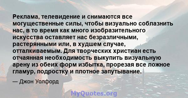 Реклама, телевидение и снимаются все могущественные силы, чтобы визуально соблазнить нас, в то время как много изобразительного искусства оставляет нас безразличными, растерянными или, в худшем случае, отталкиваемым.