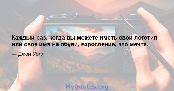 Каждый раз, когда вы можете иметь свой логотип или свое имя на обуви, взросление, это мечта.