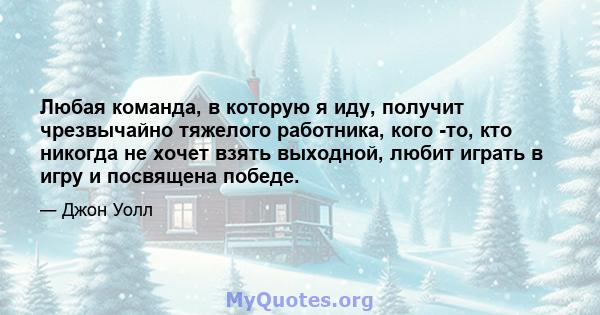 Любая команда, в которую я иду, получит чрезвычайно тяжелого работника, кого -то, кто никогда не хочет взять выходной, любит играть в игру и посвящена победе.