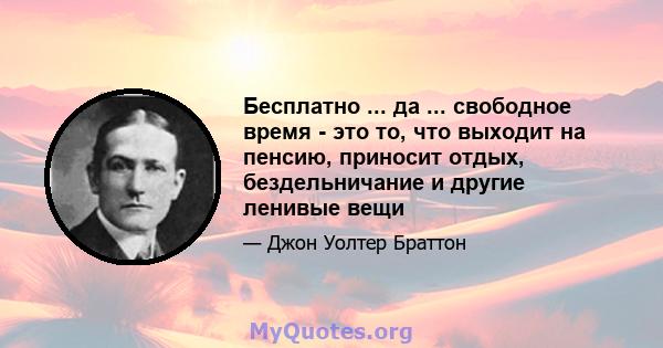 Бесплатно ... да ... свободное время - это то, что выходит на пенсию, приносит отдых, бездельничание и другие ленивые вещи