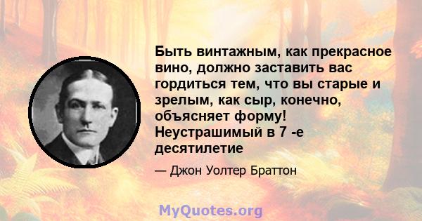 Быть винтажным, как прекрасное вино, должно заставить вас гордиться тем, что вы старые и зрелым, как сыр, конечно, объясняет форму! Неустрашимый в 7 -е десятилетие