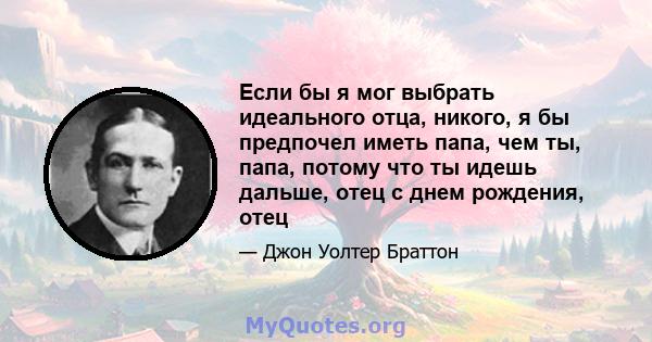 Если бы я мог выбрать идеального отца, никого, я бы предпочел иметь папа, чем ты, папа, потому что ты идешь дальше, отец с днем ​​рождения, отец