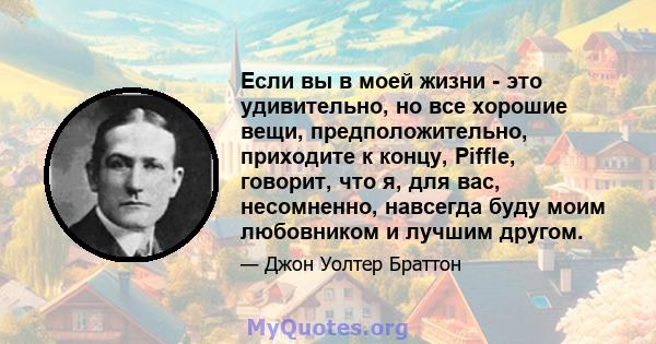 Если вы в моей жизни - это удивительно, но все хорошие вещи, предположительно, приходите к концу, Piffle, говорит, что я, для вас, несомненно, навсегда буду моим любовником и лучшим другом.