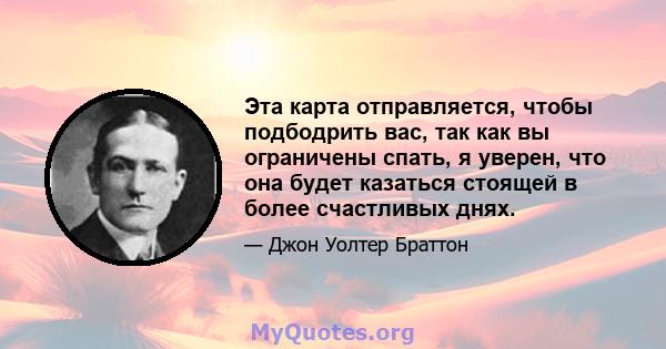 Эта карта отправляется, чтобы подбодрить вас, так как вы ограничены спать, я уверен, что она будет казаться стоящей в более счастливых днях.