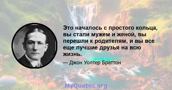 Это началось с простого кольца, вы стали мужем и женой, вы перешли к родителям, и вы все еще лучшие друзья на всю жизнь.