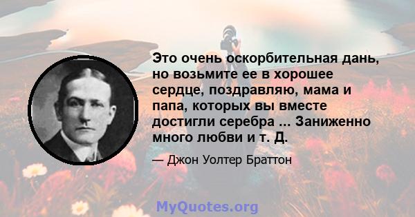 Это очень оскорбительная дань, но возьмите ее в хорошее сердце, поздравляю, мама и папа, которых вы вместе достигли серебра ... Заниженно много любви и т. Д.