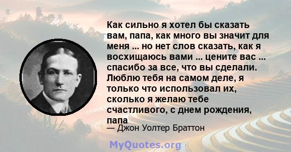 Как сильно я хотел бы сказать вам, папа, как много вы значит для меня ... но нет слов сказать, как я восхищаюсь вами ... цените вас ... спасибо за все, что вы сделали. Люблю тебя на самом деле, я только что использовал