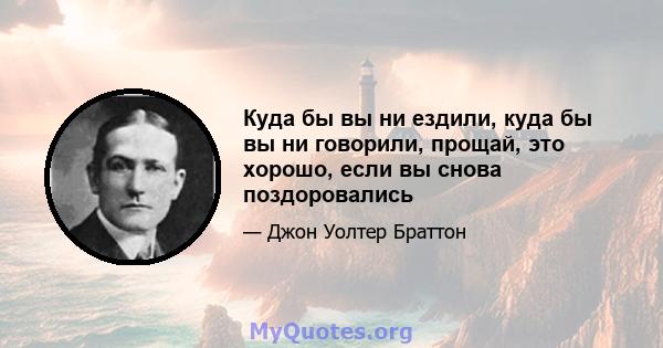 Куда бы вы ни ездили, куда бы вы ни говорили, прощай, это хорошо, если вы снова поздоровались