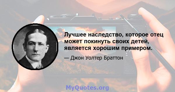 Лучшее наследство, которое отец может покинуть своих детей, является хорошим примером.