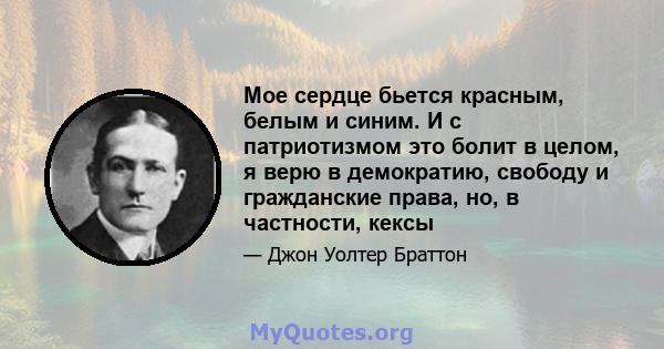 Мое сердце бьется красным, белым и синим. И с патриотизмом это болит в целом, я верю в демократию, свободу и гражданские права, но, в частности, кексы