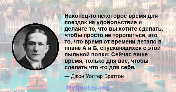 Наконец-то некоторое время для поездок на удовольствие и делайте то, что вы хотите сделать, чтобы просто не торопиться, это то, что время от времени летало в плане А и Б, спускающихся с этой пыльной полки; Сейчас ваше