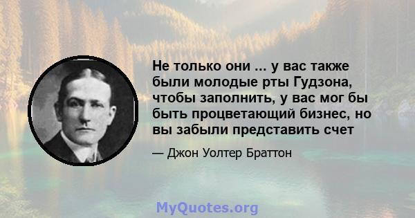 Не только они ... у вас также были молодые рты Гудзона, чтобы заполнить, у вас мог бы быть процветающий бизнес, но вы забыли представить счет