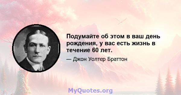 Подумайте об этом в ваш день рождения, у вас есть жизнь в течение 60 лет.