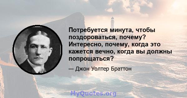 Потребуется минута, чтобы поздороваться, почему? Интересно, почему, когда это кажется вечно, когда вы должны попрощаться?