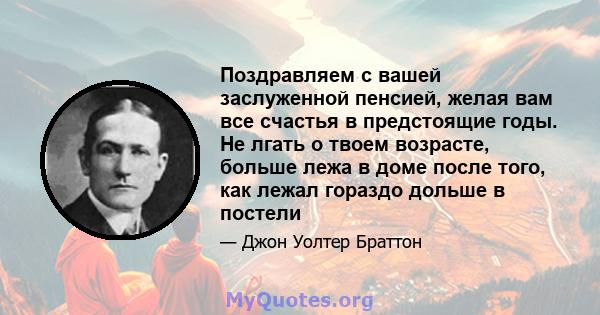 Поздравляем с вашей заслуженной пенсией, желая вам все счастья в предстоящие годы. Не лгать о твоем возрасте, больше лежа в доме после того, как лежал гораздо дольше в постели