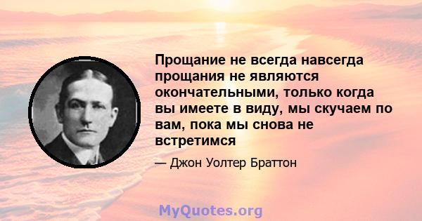 Прощание не всегда навсегда прощания не являются окончательными, только когда вы имеете в виду, мы скучаем по вам, пока мы снова не встретимся