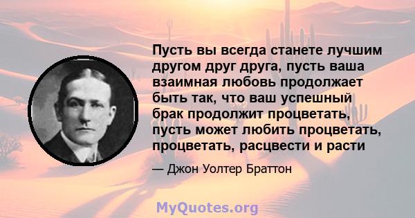 Пусть вы всегда станете лучшим другом друг друга, пусть ваша взаимная любовь продолжает быть так, что ваш успешный брак продолжит процветать, пусть может любить процветать, процветать, расцвести и расти