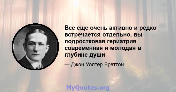 Все еще очень активно и редко встречается отдельно, вы подростковая гериатрия современная и молодая в глубине души