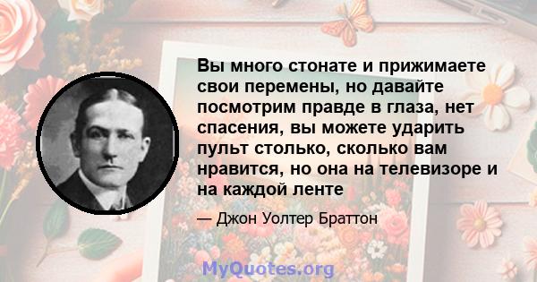 Вы много стонате и прижимаете свои перемены, но давайте посмотрим правде в глаза, нет спасения, вы можете ударить пульт столько, сколько вам нравится, но она на телевизоре и на каждой ленте