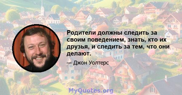 Родители должны следить за своим поведением, знать, кто их друзья, и следить за тем, что они делают.