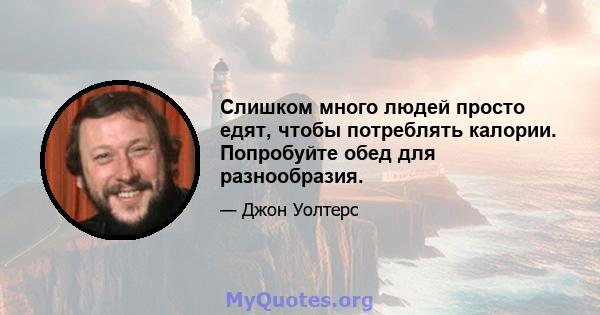 Слишком много людей просто едят, чтобы потреблять калории. Попробуйте обед для разнообразия.