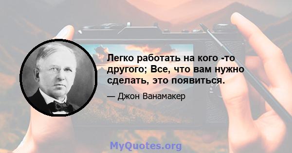 Легко работать на кого -то другого; Все, что вам нужно сделать, это появиться.