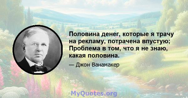 Половина денег, которые я трачу на рекламу, потрачена впустую; Проблема в том, что я не знаю, какая половина.