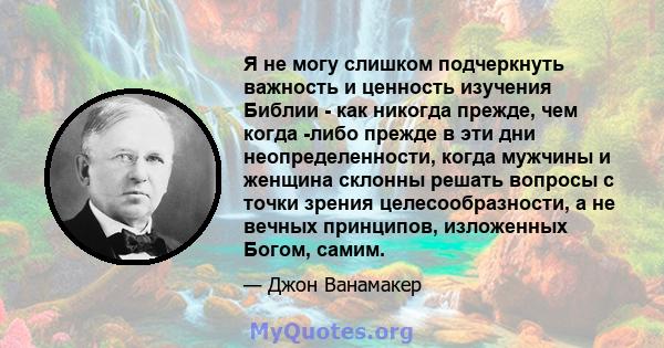 Я не могу слишком подчеркнуть важность и ценность изучения Библии - как никогда прежде, чем когда -либо прежде в эти дни неопределенности, когда мужчины и женщина склонны решать вопросы с точки зрения целесообразности,