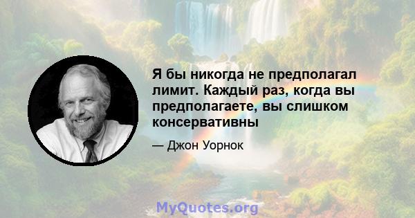 Я бы никогда не предполагал лимит. Каждый раз, когда вы предполагаете, вы слишком консервативны