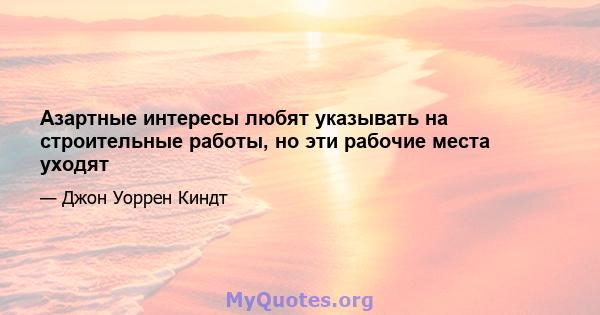 Азартные интересы любят указывать на строительные работы, но эти рабочие места уходят