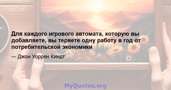 Для каждого игрового автомата, которую вы добавляете, вы теряете одну работу в год от потребительской экономики