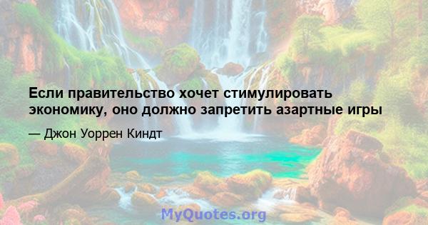 Если правительство хочет стимулировать экономику, оно должно запретить азартные игры