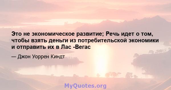 Это не экономическое развитие; Речь идет о том, чтобы взять деньги из потребительской экономики и отправить их в Лас -Вегас