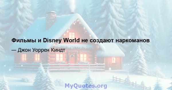 Фильмы и Disney World не создают наркоманов