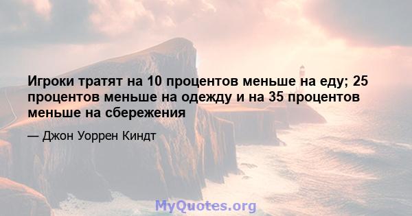 Игроки тратят на 10 процентов меньше на еду; 25 процентов меньше на одежду и на 35 процентов меньше на сбережения