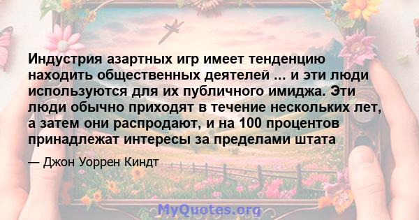 Индустрия азартных игр имеет тенденцию находить общественных деятелей ... и эти люди используются для их публичного имиджа. Эти люди обычно приходят в течение нескольких лет, а затем они распродают, и на 100 процентов