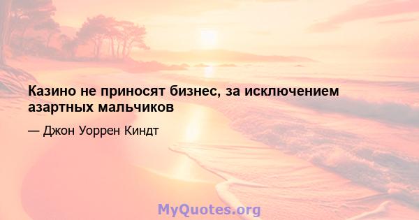 Казино не приносят бизнес, за исключением азартных мальчиков