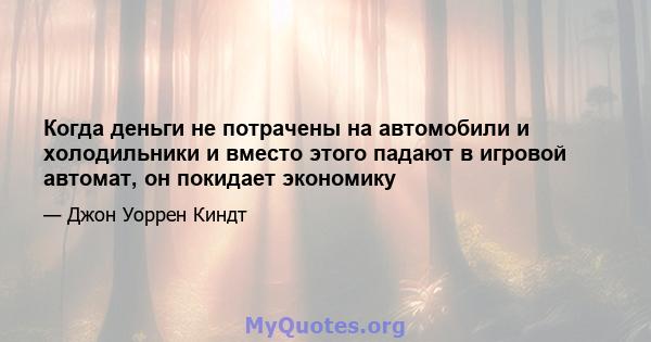 Когда деньги не потрачены на автомобили и холодильники и вместо этого падают в игровой автомат, он покидает экономику