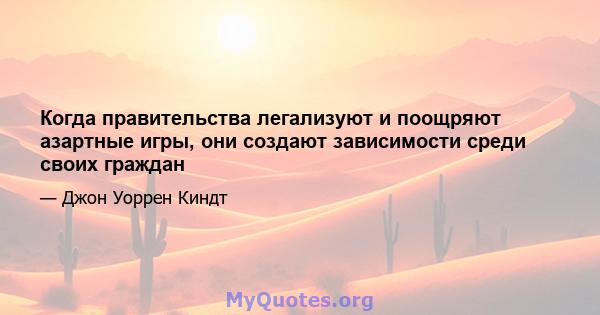 Когда правительства легализуют и поощряют азартные игры, они создают зависимости среди своих граждан