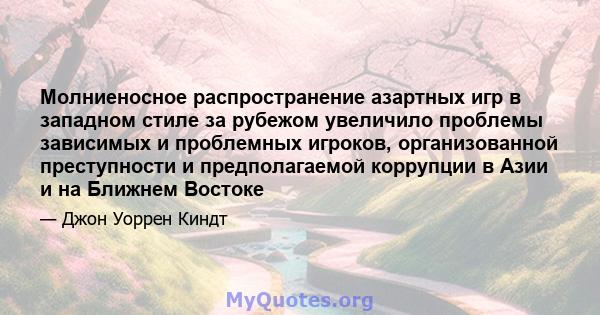 Молниеносное распространение азартных игр в западном стиле за рубежом увеличило проблемы зависимых и проблемных игроков, организованной преступности и предполагаемой коррупции в Азии и на Ближнем Востоке