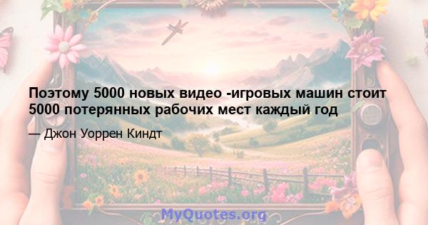 Поэтому 5000 новых видео -игровых машин стоит 5000 потерянных рабочих мест каждый год