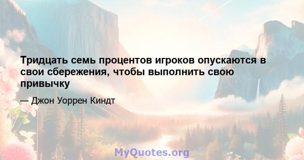 Тридцать семь процентов игроков опускаются в свои сбережения, чтобы выполнить свою привычку