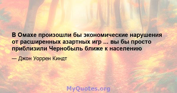 В Омахе произошли бы экономические нарушения от расширенных азартных игр ... вы бы просто приблизили Чернобыль ближе к населению