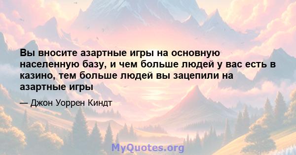 Вы вносите азартные игры на основную населенную базу, и чем больше людей у ​​вас есть в казино, тем больше людей вы зацепили на азартные игры