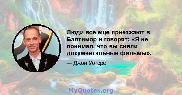 Люди все еще приезжают в Балтимор и говорят: «Я не понимал, что вы сняли документальные фильмы».