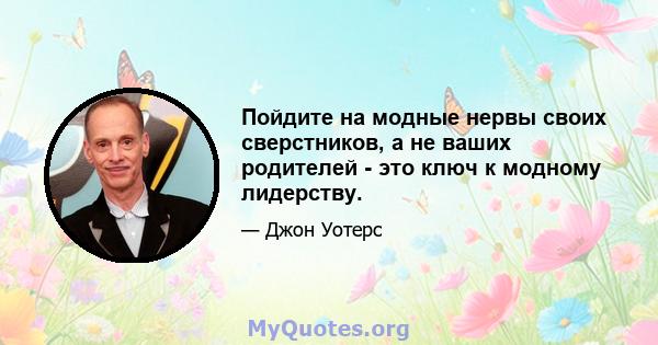 Пойдите на модные нервы своих сверстников, а не ваших родителей - это ключ к модному лидерству.