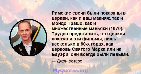 Римские свечи были показаны в церкви, как и ваш макияж, так и Мондо Трашо, как и множественные маньяки (1970). Трудно представить, что церкви показали эти фильмы, лишь несколько в 60-х годах, как церковь Святого Марка