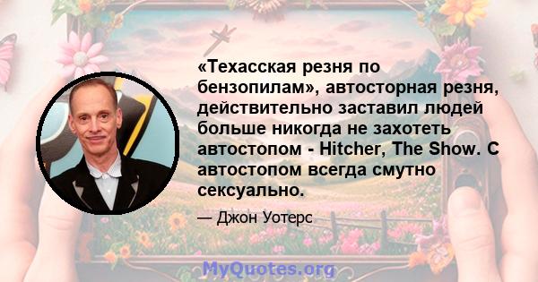 «Техасская резня по бензопилам», автосторная резня, действительно заставил людей больше никогда не захотеть автостопом - Hitcher, The Show. С автостопом всегда смутно сексуально.